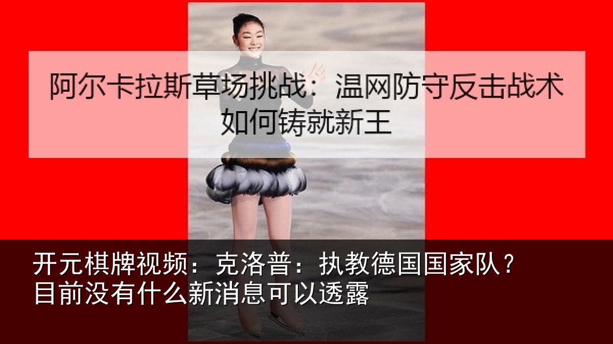 开元棋牌视频:克洛相关情况?目前没有相关情况露