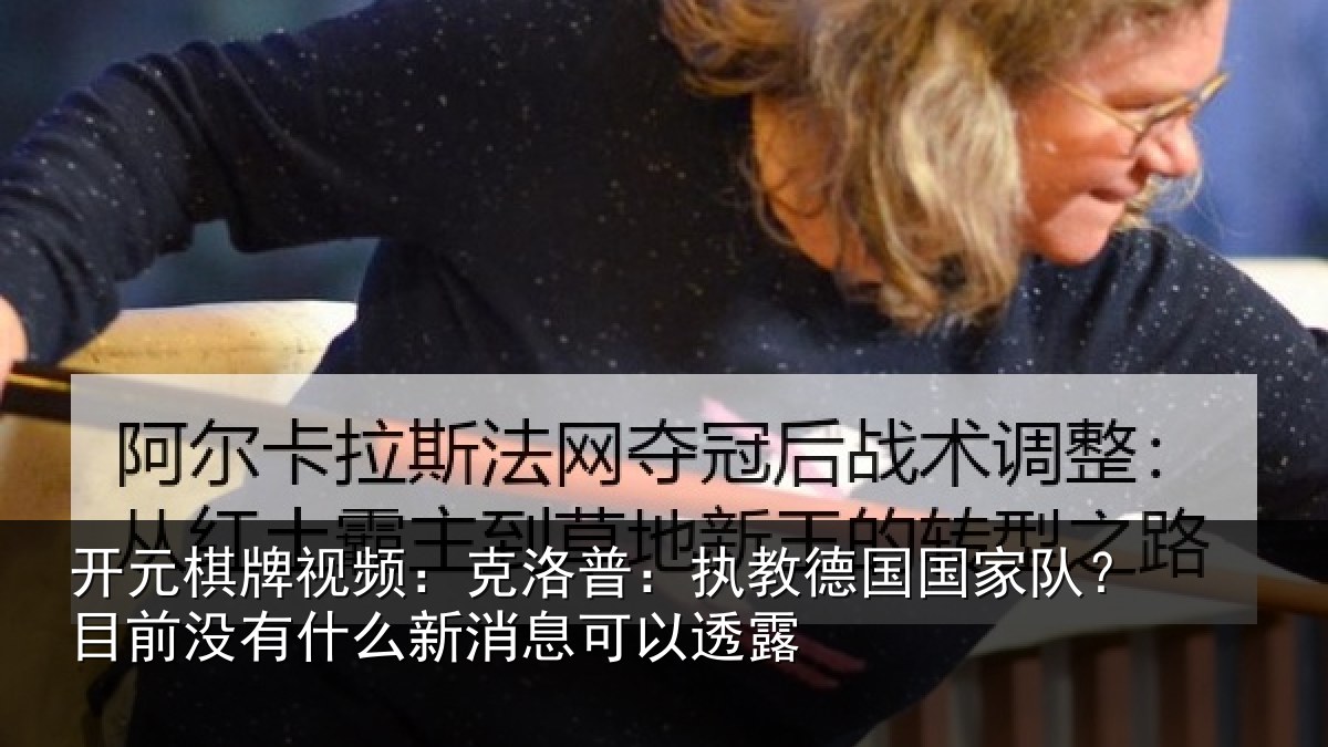 开元棋牌视频:克洛普:执教德国国家队?目前没有什么新消息可以透露