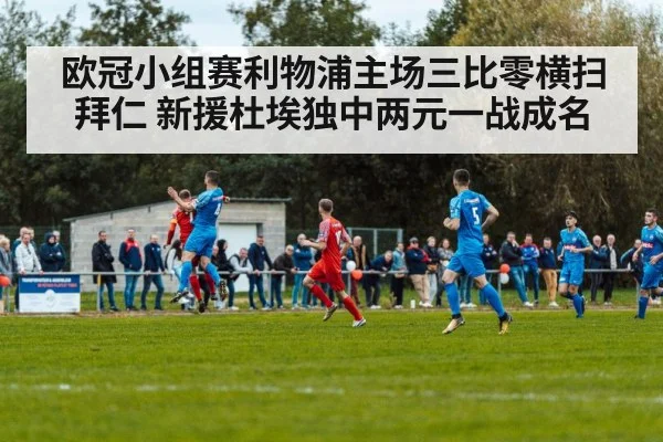 欧冠小组赛利物浦主场三比零横扫拜仁 新援杜埃独中两元一战成名