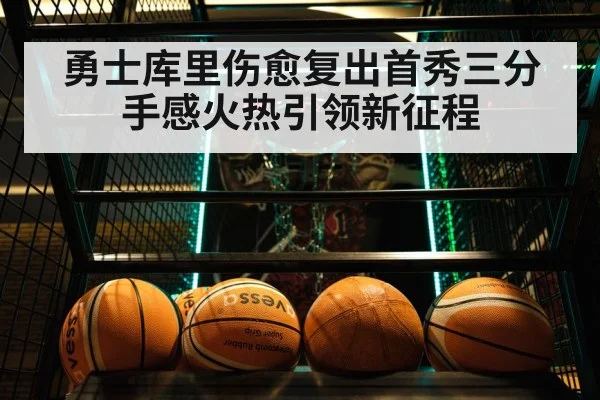 勇士库里伤愈复出首秀三分手感火热引领新征程