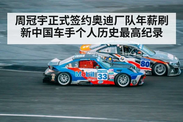周冠宇正式签约奥迪厂队年薪刷新中国车手个人历史最高纪录