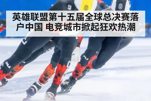 英雄联盟第十五届全球总决赛落户中国 电竞城市掀起狂欢热潮